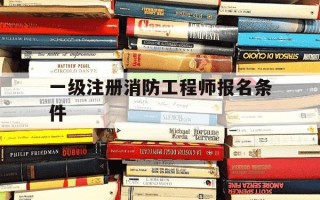 一级注册消防工程师报名条件-一级注册消防工程师报名时间2025