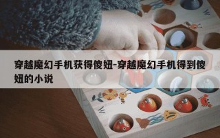 穿越魔幻手机获得傻妞-穿越魔幻手机得到傻妞的小说