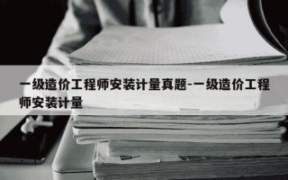 一级造价工程师安装计量真题-一级造价工程师安装计量