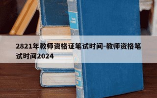 2821年教师资格证笔试时间-教师资格笔试时间2024