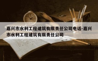 嘉兴市水利工程建筑有限责任公司电话-嘉兴市水利工程建筑有限责任公司
