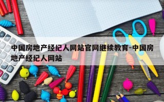 中国房地产经纪人网站官网继续教育-中国房地产经纪人网站