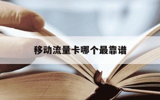 移动流量卡哪个最靠谱-移动流量卡哪个合适