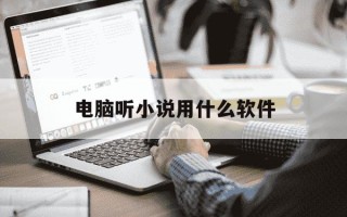 电脑听小说用什么软件-电脑什么软件可以听小说