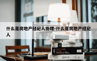 什么是房地产经纪人协理-什么是房地产经纪人