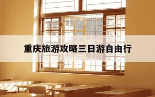 重庆旅游攻略三日游自由行-重庆一日游最佳攻略自由行路线