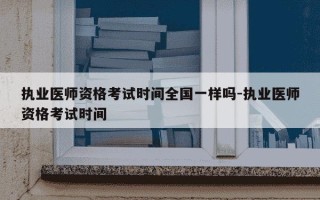执业医师资格考试时间全国一样吗-执业医师资格考试时间
