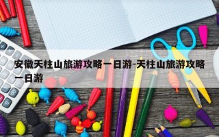 安徽天柱山旅游攻略一日游-天柱山旅游攻略一日游