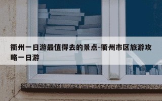 衢州一日游最值得去的景点-衢州市区旅游攻略一日游