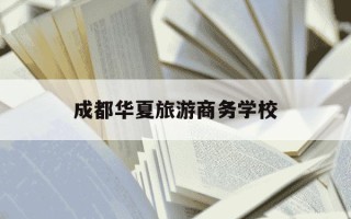 成都华夏旅游商务学校-成都华夏旅游商务学校2020年