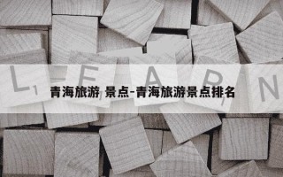 青海旅游 景点-青海旅游景点排名