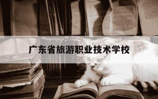 广东省旅游职业技术学校-广东省旅游职业技术学校学费