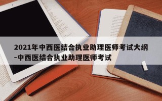 2021年中西医结合执业助理医师考试大纲-中西医结合执业助理医师考试