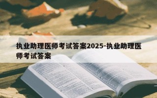 执业助理医师考试答案2025-执业助理医师考试答案