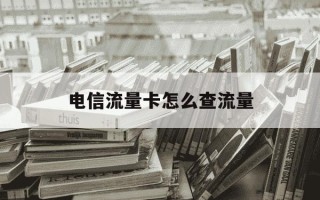 电信流量卡怎么查流量-电信流量卡怎么查流量?
