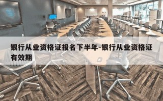银行从业资格证报名下半年-银行从业资格证有效期