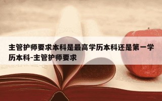 主管护师要求本科是最高学历本科还是第一学历本科-主管护师要求