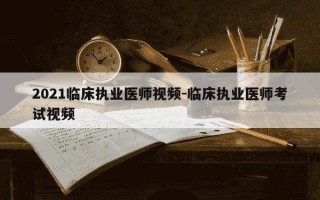 2021临床执业医师视频-临床执业医师考试视频