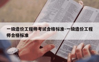 一级造价工程师考试合格标准-一级造价工程师合格标准