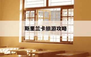 斯里兰卡旅游攻略-斯里兰卡旅游攻略自由行