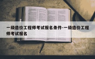 一级造价工程师考试报名条件-一级造价工程师考试报名