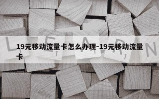 19元移动流量卡怎么办理-19元移动流量卡