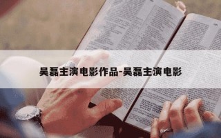 吴磊主演电影作品-吴磊主演电影