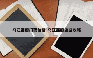 乌江画廊门票价格-乌江画廊旅游攻略