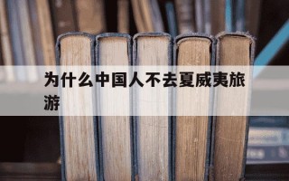 为什么中国人不去夏威夷旅游-夏威夷为什么那么多华人