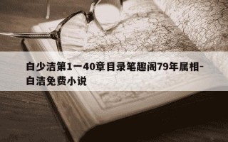 白少洁第1一40章目录笔趣阁79年属相-白洁免费小说