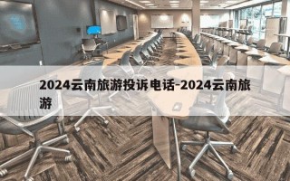 2024云南旅游投诉电话-2024云南旅游
