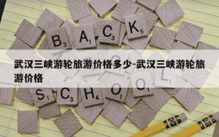 武汉三峡游轮旅游价格多少-武汉三峡游轮旅游价格