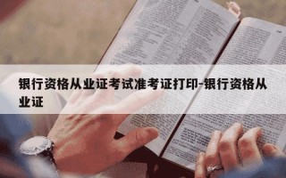 银行资格从业证考试准考证打印-银行资格从业证