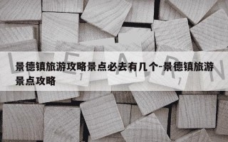 景德镇旅游攻略景点必去有几个-景德镇旅游景点攻略