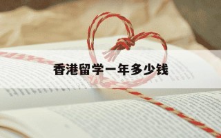 香港留学一年多少钱-香港一年制硕士很容易申请吗