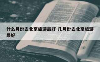 什么月份去北京旅游最好-几月份去北京旅游最好