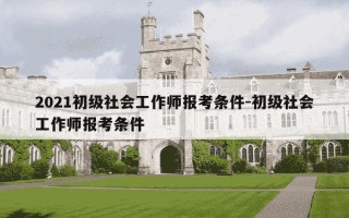 2021初级社会工作师报考条件-初级社会工作师报考条件