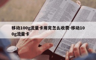 移动100g流量卡用完怎么收费-移动100g流量卡