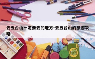 去五台山一定要去的地方-去五台山的旅游攻略