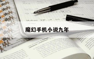 魔幻手机小说九年-魔幻手机小说九年在线阅读
