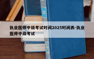 执业医师中级考试时间2025时间表-执业医师中级考试