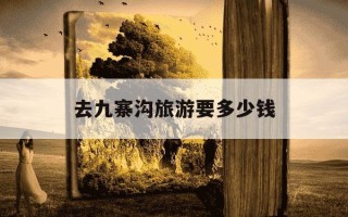 去九寨沟旅游要多少钱-去九寨沟报团好还是自由行好