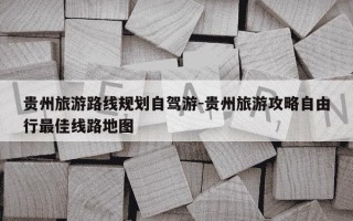 贵州旅游路线规划自驾游-贵州旅游攻略自由行最佳线路地图
