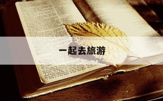 一起去旅游-一起去旅游的唯美句子