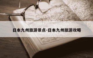 日本九州旅游景点-日本九州旅游攻略