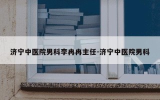 济宁中医院男科李冉冉主任-济宁中医院男科