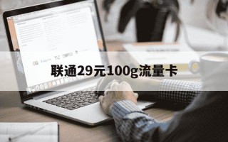 联通29元100g流量卡-联通纯流量卡29元100g怎么用