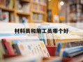 材料员和施工员哪个好-工地材料工程师与材料员区别