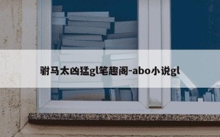 驸马太凶猛gl笔趣阁-abo小说gl