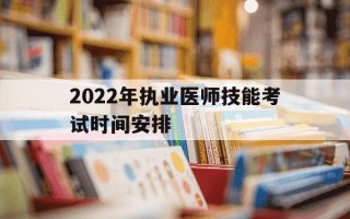2022年执业医师技能考试时间安排-2021年执业医技能考试时间